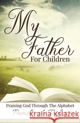 My Father For Children: Praising God Through Alphabet Pamela A Taylor 9781735164649 Loaves & Fishes Coaching Inc.