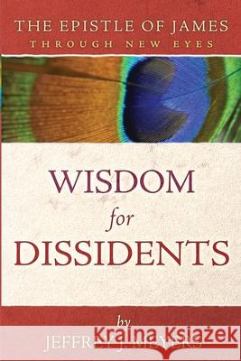 Wisdom for Dissidents: The Epistle of James Through New Eyes Jeffrey J. Meyers 9781735169095 Athanasius Press