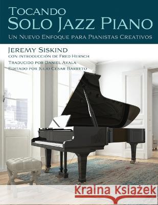 Tocando Solo Jazz Piano: Un Nuevo Enfoque Para Pianistas Creativos Fred Hersch Daniel Ayala Julio C?sar Barreto 9781735169545