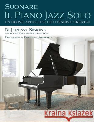 Suonare Il Piano Jazz Solo: Un Nuovo Approccio Per I Pianisti Creativi Fred Hersch Francesco Manfredi Jeremy Siskind 9781735169590 Jeremy Siskind