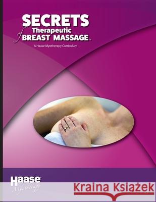 Secrets of Therapeutic Breast Massage: A Haase Myotherapy Course Curriculum Robert B. Haas 9781735171043 Burton Press International