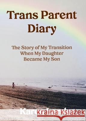 Trans Parent Diary: The Story of My Transition When My Daughter Became My Son Karen Lander 9781735173818 Inner Peace Press