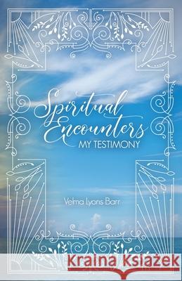 Spiritual Encounters My Testimony Velma Lyon 9781735173962