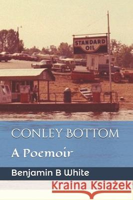 Conley Bottom: A Poemoir Benjamin B. White 9781735174310