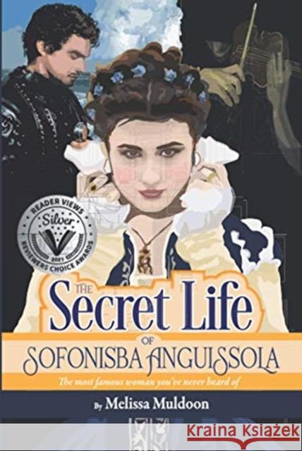 The Secret Life of Sofonisba Anguissola: The most famous woman you've never heard of Melissa P. Muldoon 9781735176437 Matta Press