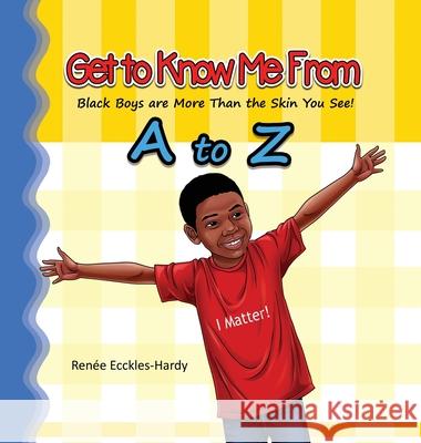 Get to Know Me From A to Z: Black Boys are More Than the Skin You See! Renée Ecckles-Hardy 9781735179520