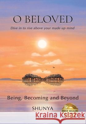 O Beloved: Being, Becoming and Beyond Shunya Pragya 9781735202938 Shunya Pragya LLC