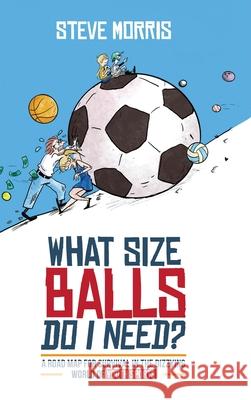 What Size Balls Do I Need?: A Roadmap for Survival In The Dizzying World of Youth Sports Steve Morris 9781735203300 Coast Sports