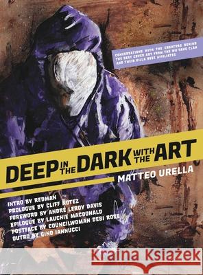 Deep In The Dark With The Art: Conversations With The Creators Behind The Best Cover Art From the Wu-Tang Clan and Their Killa Beez Affiliates Matteo Urella 9781735206905 Makai Forever LLC