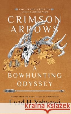 Crimson Arrows: A Bowhunting Odyssey Eyad H. Yehyawi 9781735207384 Eyad H. Yehyawi