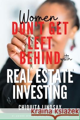 Women, Don't Get Left Behind With Real Estate Investing Chiquita Lindsay 9781735208206 Jai Publishing Inc.