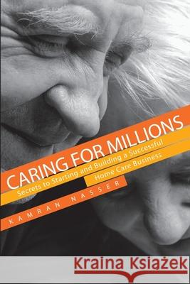 Caring for Millions: Secrets to Starting and Building a Successful Home Care Business Kamran Nasser 9781735210001 Summit