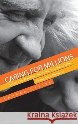 Caring for Millions: Secrets to Starting and Building a Successful Home Care Business Kamran Nasser 9781735210025 Summit