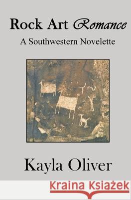 Rock Art Romance: A Southwestern Novelette Kayla Oliver 9781735216614 Kayla Oliver