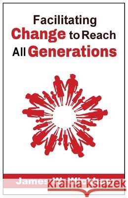 Facilitating Change to Reach All Generations James W. Wickham Lois Olena 9781735217505