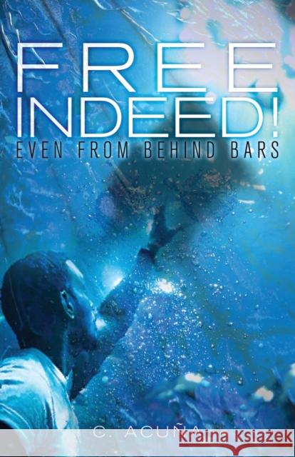 Free Indeed!: Even from behind Bars C Acuña 9781735221717 Clay Bridges Press