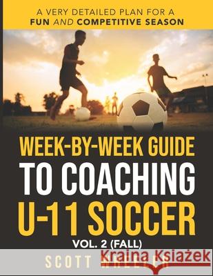 Week-By-Week Guide to Coaching U-11 Soccer Vol. 2 (Fall) Scott F. Wheeler 9781735224503 Noverhead Software, LLC