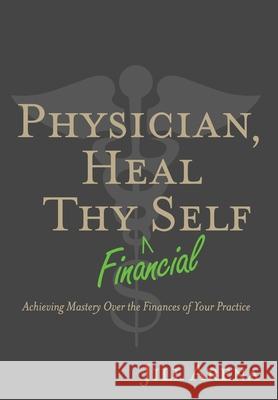 Physician, Heal Thy Financial Self: Achieving Mastery Over the Finances of Your Practice Arena, Jill K. 9781735228303 Jill K. Arena