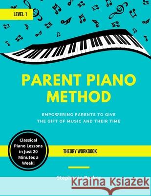 Parent Piano Method - Level 1 Theory Workbook: Empowering Parents To Give The Gift of Music and Their Time Stephanie Parker 9781735229843