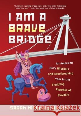 I Am a Brave Bridge: An American Girl's Hilarious and Heartbreaking Year in the Fledgling Republic of Slovakia Sarah Hinlicky Wilson 9781735230092