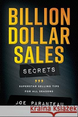 Billion Dollar Sales Secrets: Superstar Selling Tips For All Seasons Paranteau, Joe 9781735232751 Joe Paranteau