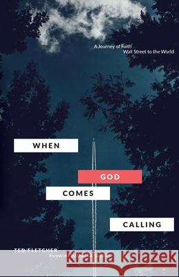 When God Comes Calling (Third Edition): From Wall Street to the World Ted Fletcher 9781735234502 Bottomline Media