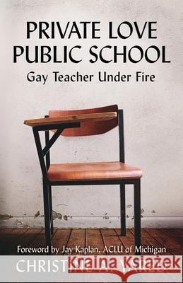Private Love, Public School: Gay Teacher Under Fire Christine A. Yared Jay Kaplan 9781735237107 Penning History Press, LLC