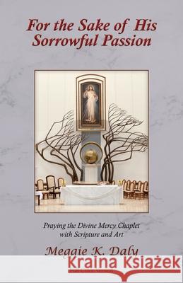 For the Sake of His Sorrowful Passion: Praying the Divine Mercy Chaplet with Scripture and Art (Color Version) Meggie K. Daly 9781735238807 Misericordia Publishing