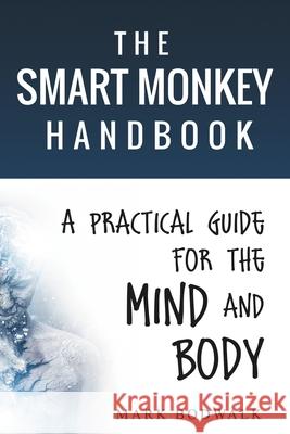 The Smart Monkey Handbook: A Practical Guide for the Mind and Body Mark Bodwalk 9781735247113 Mark Bodwalk