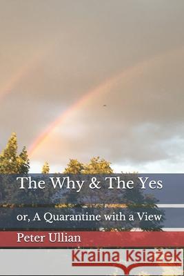 The Why & The Yes: or, A Quarantine with a View Peter Ullian 9781735247601 Swamp Angel Press