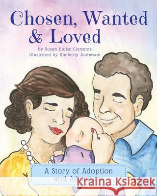 Chosen, Wanted & Loved: A Story of Adoption and Adventure Kimberly Anderson Susan Eloise Clements 9781735248004