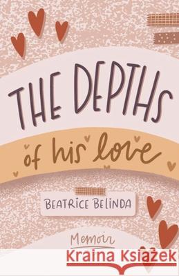 The depths of his love: My Memoir Beatrice Belinda 9781735253381