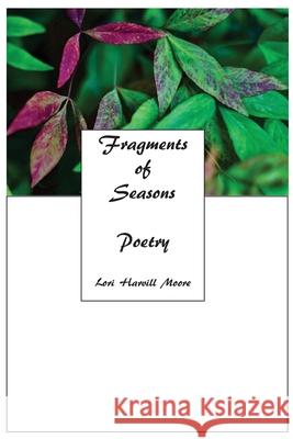 Fragments of Seasons: Poetry Lori Harvil Richard A. Moore Brandon T. Moore 9781735262901 Standing Bird Press