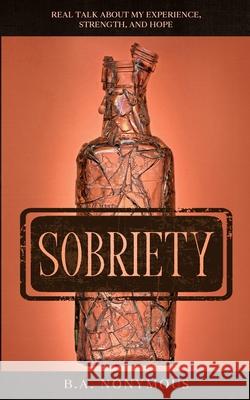 Sobriety: Real Talk About My Experience, Strength, and Hope B. a. Nonymous 9781735263359 Wordsmithmojo Publishing