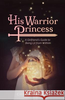 His Warrior Princess: A Girlfriend's Guide to Being Lit from Within Cheryl Wright Sarah Miles Olivia Wheelock 9781735264806 Cheryl Wright