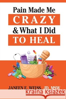 Pain Made Me Crazy & What I Did to Heal Janeen E. Weiss 9781735269610 Janeen E. Weiss, Lcsw