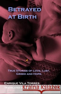 Betrayed at Birth: True stories of love, lust, greed and hope. Enrique Vila Torres, Greg Rabidoux, Maravillas Lencina 9781735271637 Valmar Books