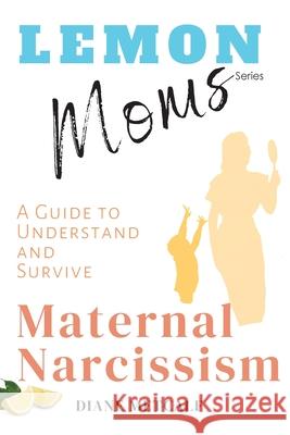 Lemon Moms: A Guide to Understand and Survive Maternal Narcissism Diane Metcalf 9781735287614 Image and Aspect Media