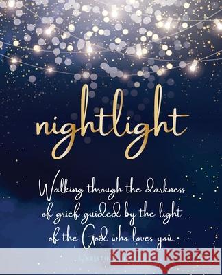 Nightlight: Walking through the darkness of grief guided by the light of the God who loves you Kristin Santizo 9781735290706 Tpd Publishing