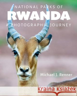 National Parks of Rwanda: A Photographic Journey Michael J. Renner 9781735292601 Woodcrest Press
