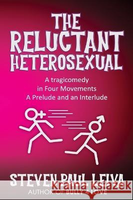 The Reluctant Heterosexual: A Tragicomedy in Four Movements A Prelude And An Interlude Steven Paul Leiva 9781735298535