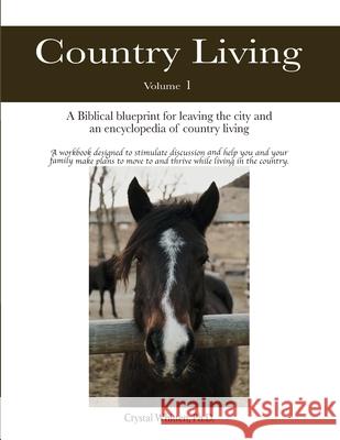 Country Living: A Bible-based Blueprint for Leaving the City and an Encyclopedia of Country Living Crystal Whitten, PH D 9781735298849