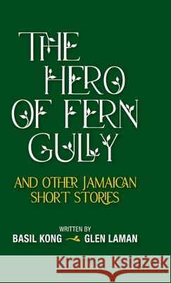 The Hero of Fern Gully and Other Jamaican Short Stories (Hardcover) Kong, Basil 9781735306957 Minna Press