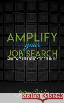 Amplify Your Job Search: Strategies for Finding Your Dream Job Jeffrey S. Ton 9781735309002 Ton Enterprises, LLC