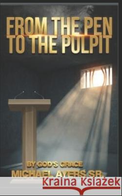 From The Pen to The Pulpit: By God's Grace Carolyn Ann Ayers Michael Allen, Sr. Ayers 9781735309705