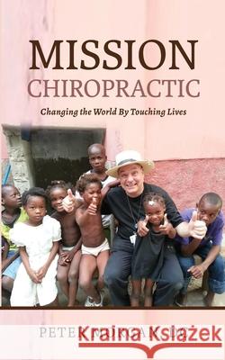 Mission Chiropractic: Changing the World By Touching Lives Peter Morgan 9781735318400 Mission Life International