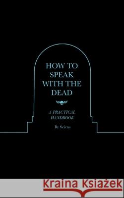 How to Speak With the Dead: A Practical Handbook Sciens 9781735320106