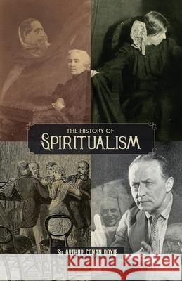 The History of Spiritualism (Vols. 1 and 2) Arthur Conan Doyle 9781735320137 Curious Publications