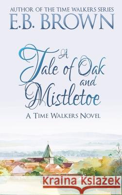 A Tale of Oak and Mistletoe: Time Walkers Book 4 E. B. Brown 9781735321837 Kirkbride