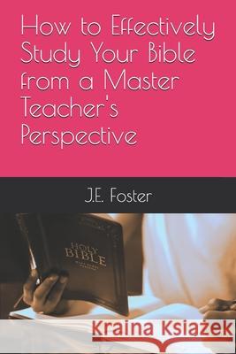 How to Effectively Study Your Bible from a Master Teacher's Perspective J. E. Foster 9781735327648 R. R. Bowker